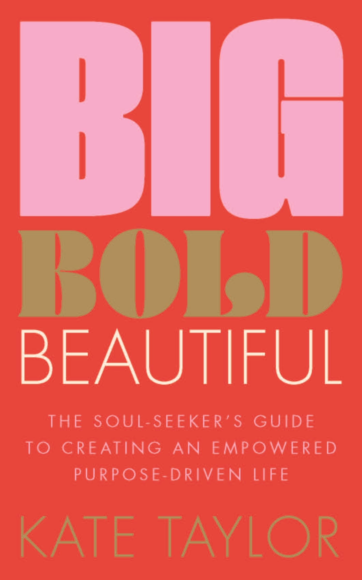Big Bold Beautiful: The soul-seeker's guide to creating an empowered purpose-driven life