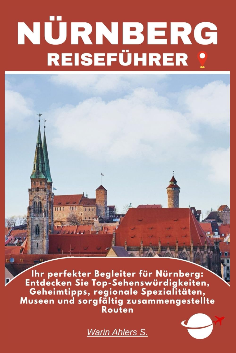 NÜRNBERG REISEFÜHRER: Ihr perfekter Begleiter für Nürnberg: Entdecken Sie Top-Sehenswürdigkeiten, Geheimtipps, regionale Spezialitäten, Museen und sorgfältig zusammengestellte Routen