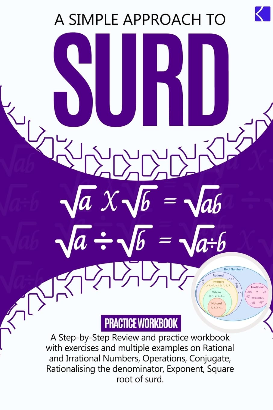 A Simple Approach to Surd: A Step-By-Step Review and Practice Workbook with Exercises and Multiple Examples on Rational and Irrational Numbers, ... Exponent, Square Root, and Equations of Surds