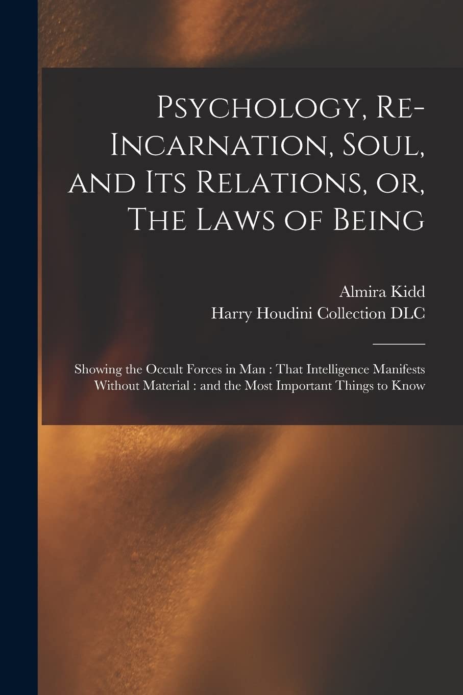 Psychology, Re-incarnation, Soul, and Its Relations, or, The Laws of Being: Showing the Occult Forces in Man: That Intelligence Manifests Without Material: and the Most Important Things to Know