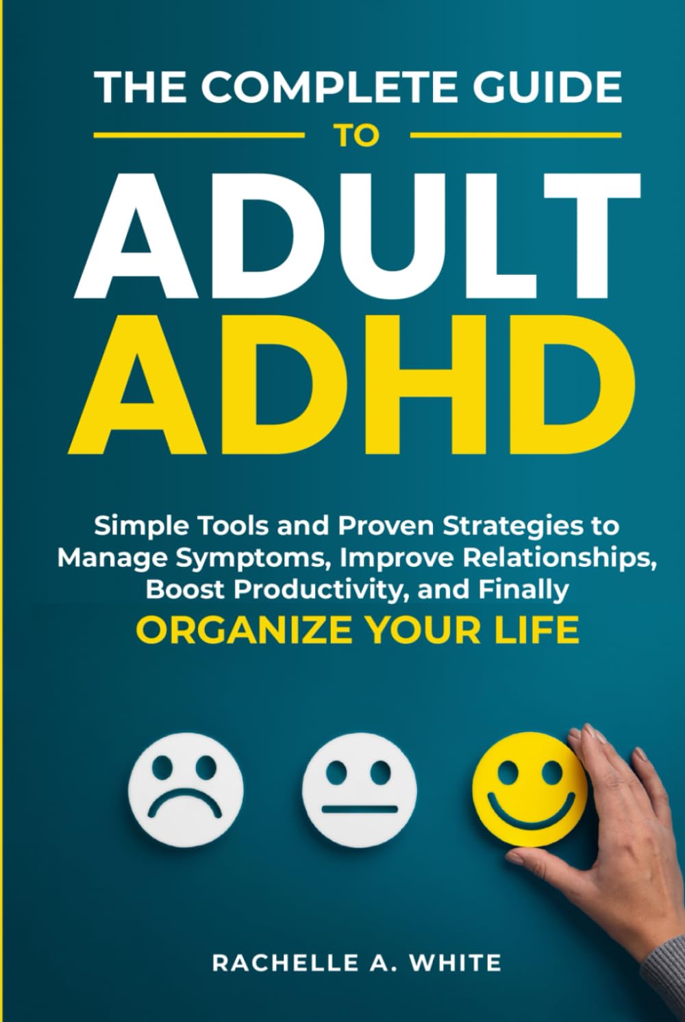 The Complete Guide to Adult ADHD: Practical Tools and Strategies to Shift Your Mindset, Manage Symptoms, Improve Relationships, Boost Productivity, and Finally Take Control of Your Life