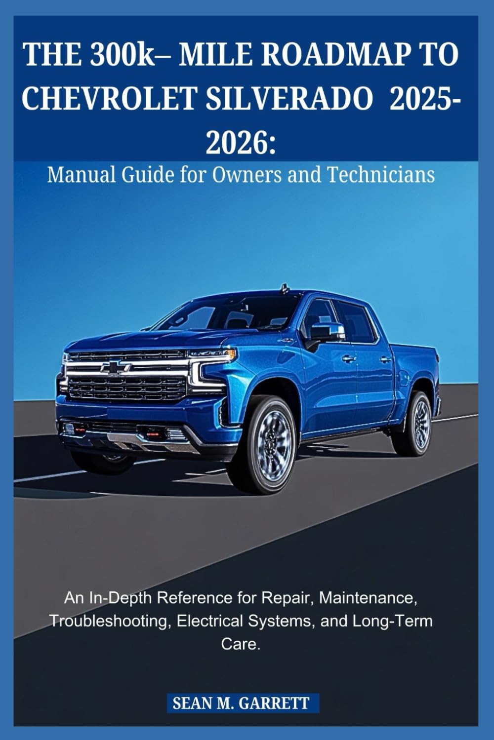 THE 300k– MILE ROADMAP TO CHEVROLET SILVERADO 2025-2026:Manual Guide for Owners and Technicians: An In-Depth Reference for Repair, Maintenance, Troubleshooting, Electrical Systems, and Long-Term Care