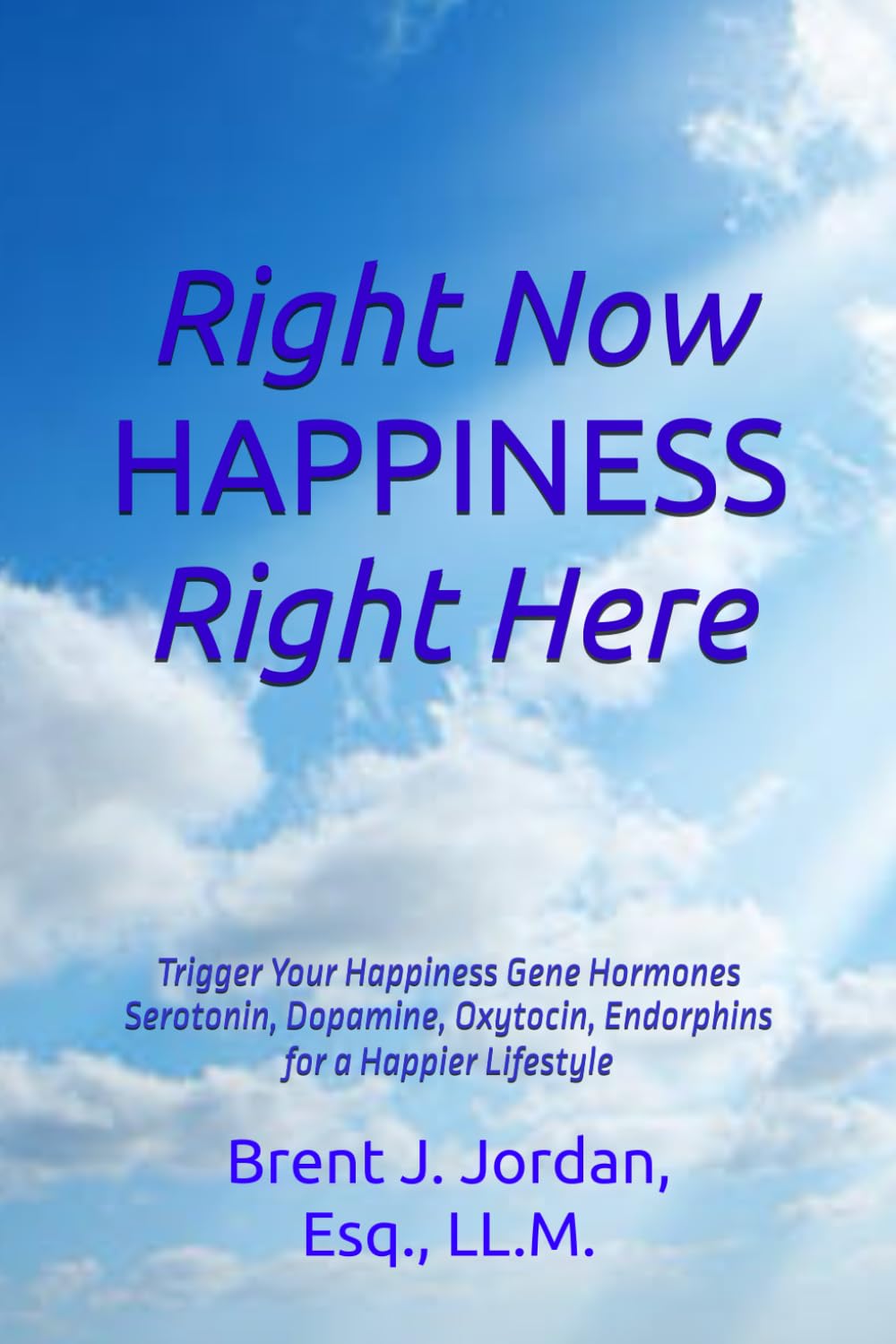 Right Now HAPPINESS Right Here: Trigger Your Happiness Gene Hormones Dopamine, Serotonin, Oxytocin, and Endorphins for a Happier Lifestyle