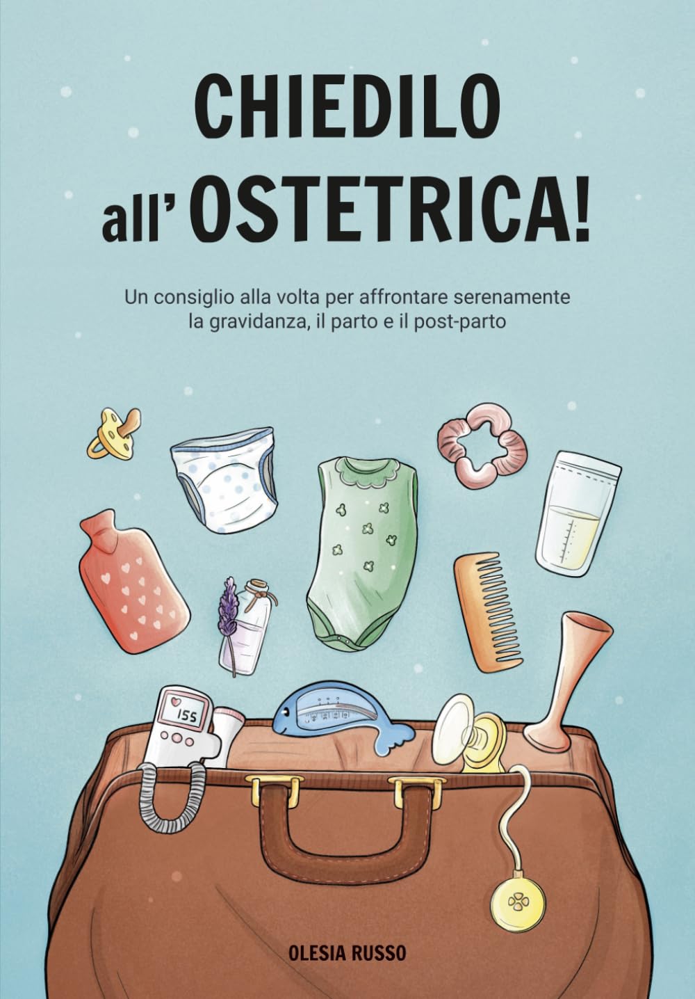 Chiedilo all’Ostetrica!: Un consiglio alla volta per affrontare serenamente la gravidanza, il parto e il post-parto.
