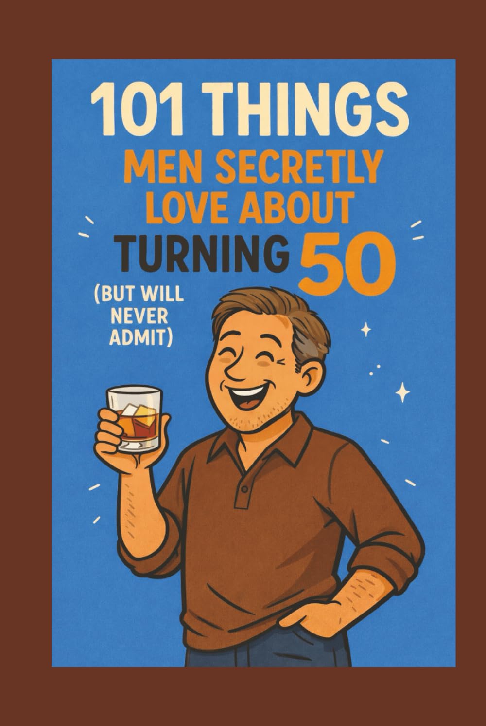 101 Things Men Secretly Love About Turning 50 (But Will Never Admit): A Funny, Relatable, and Empowering Gift Book for Men Turning 50 - The Perfect 50th Birthday Present for Him