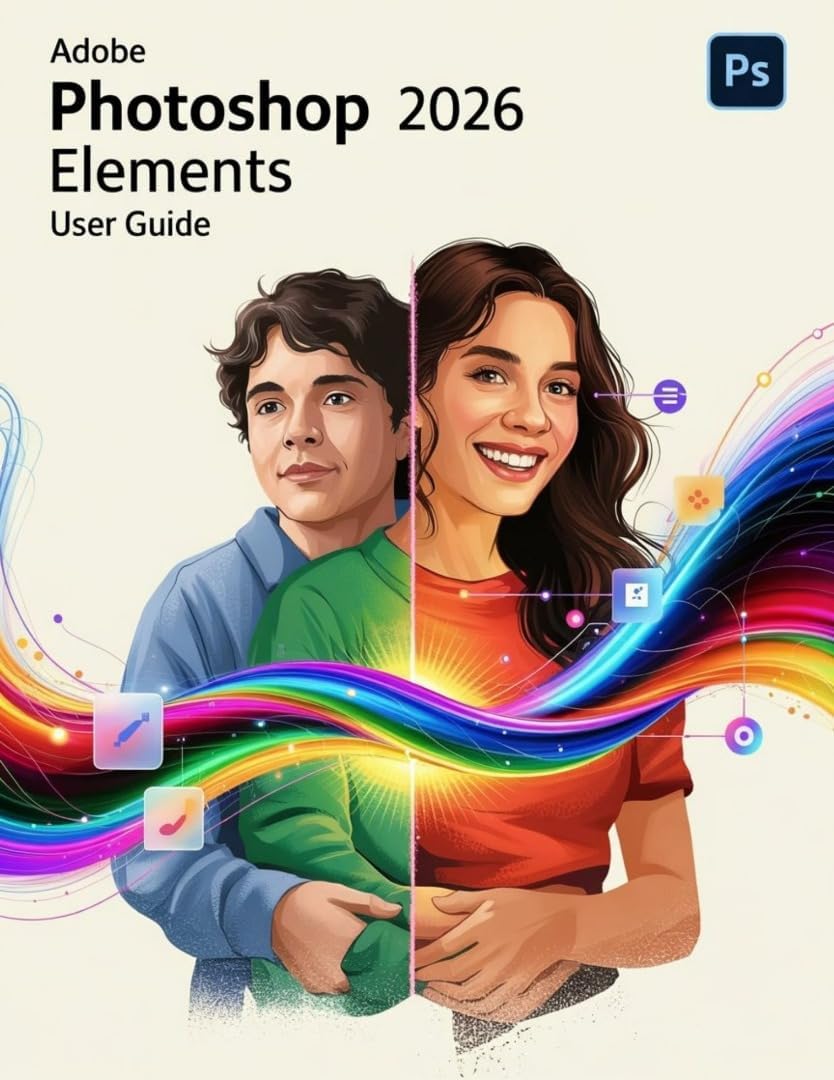 Adobe Photoshop Elements 2026 User Guide: The Essential Handbook for New Creators, from Beginners to Seniors.