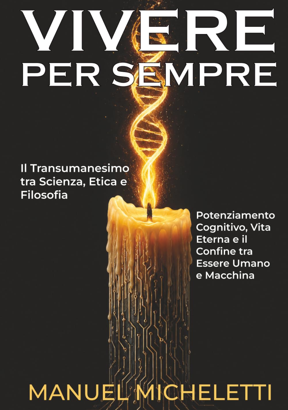 VIVERE PER SEMPRE. Il Transumanesimo tra Scienza, Etica e Filosofia: Potenziamento Cognitivo, Vita Eterna e il Confine tra Essere Umano e Macchina