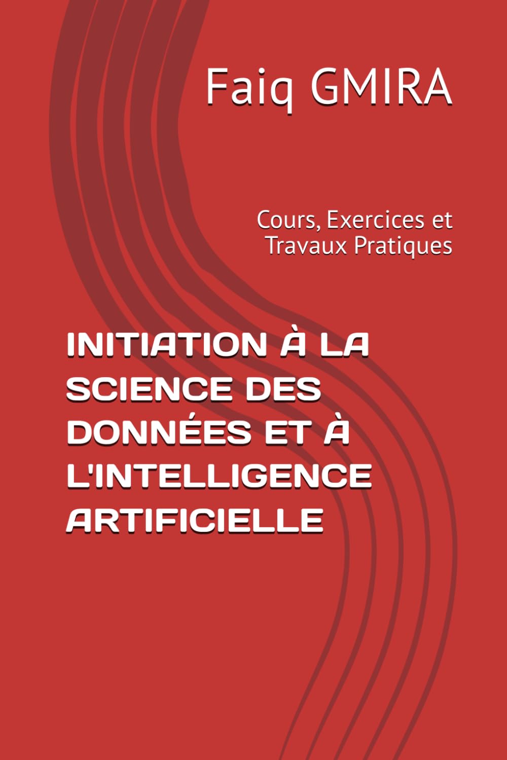 INITIATION À LA SCIENCE DES DONNÉES ET À L'INTELLIGENCE ARTIFICIELLE: Cours, Exercices et Travaux Pratiques