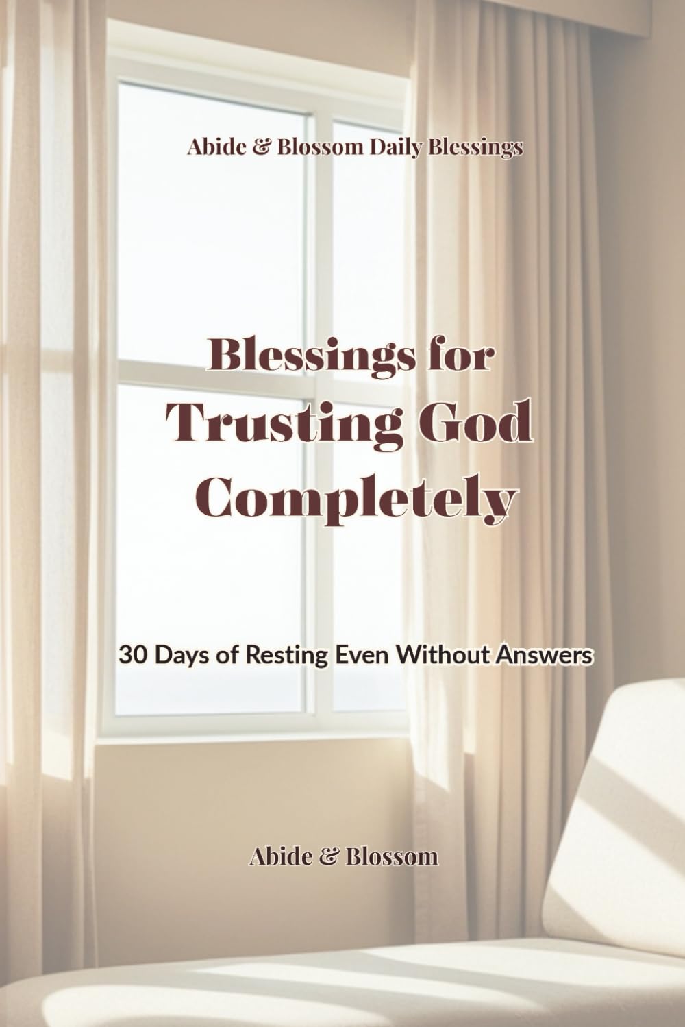 Blessings for Trusting God Completely: 30 Days of Resting Even Without Answers (Abide & Blossom Daily Blessings)