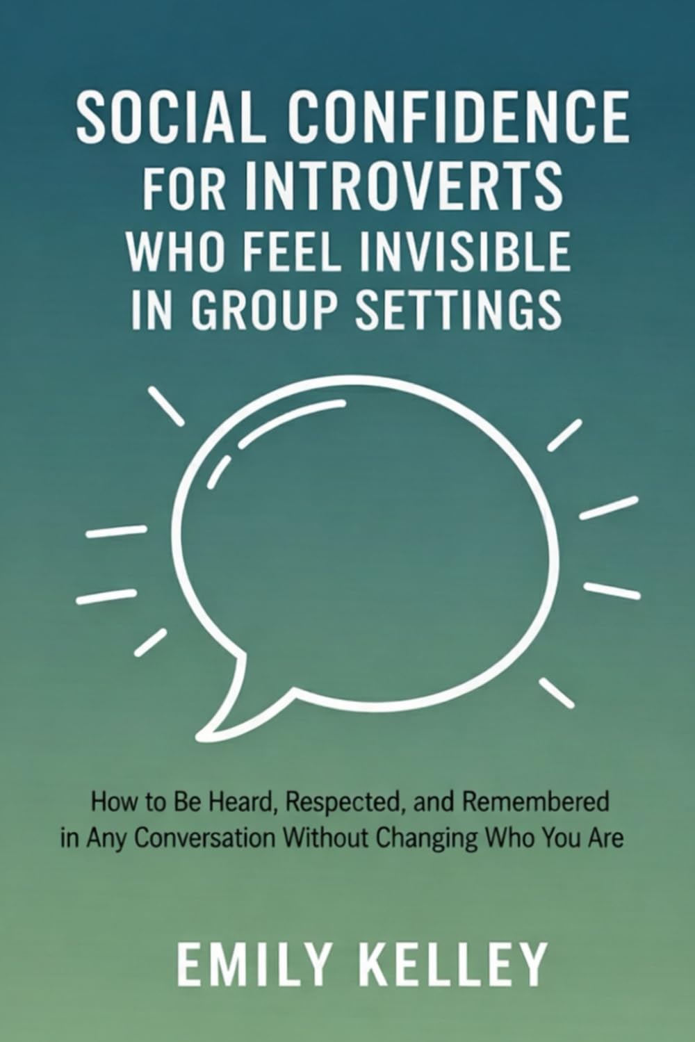 Social Confidence for Introverts Who Feel Invisible in Group Settings: How to Be Heard, Respected, and Remembered in Any Conversation Without Changing Who You Are