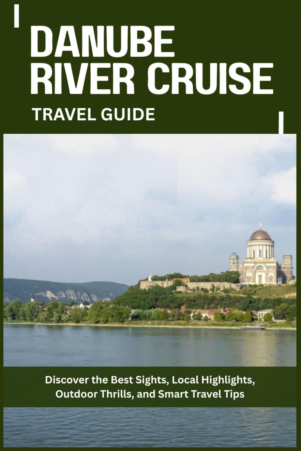 DANUBE RIVER CRUISE TRAVEL GUIDE: Discover the Best Sights, Local Highlights, Outdoor Thrills, and Smart Travel Tips