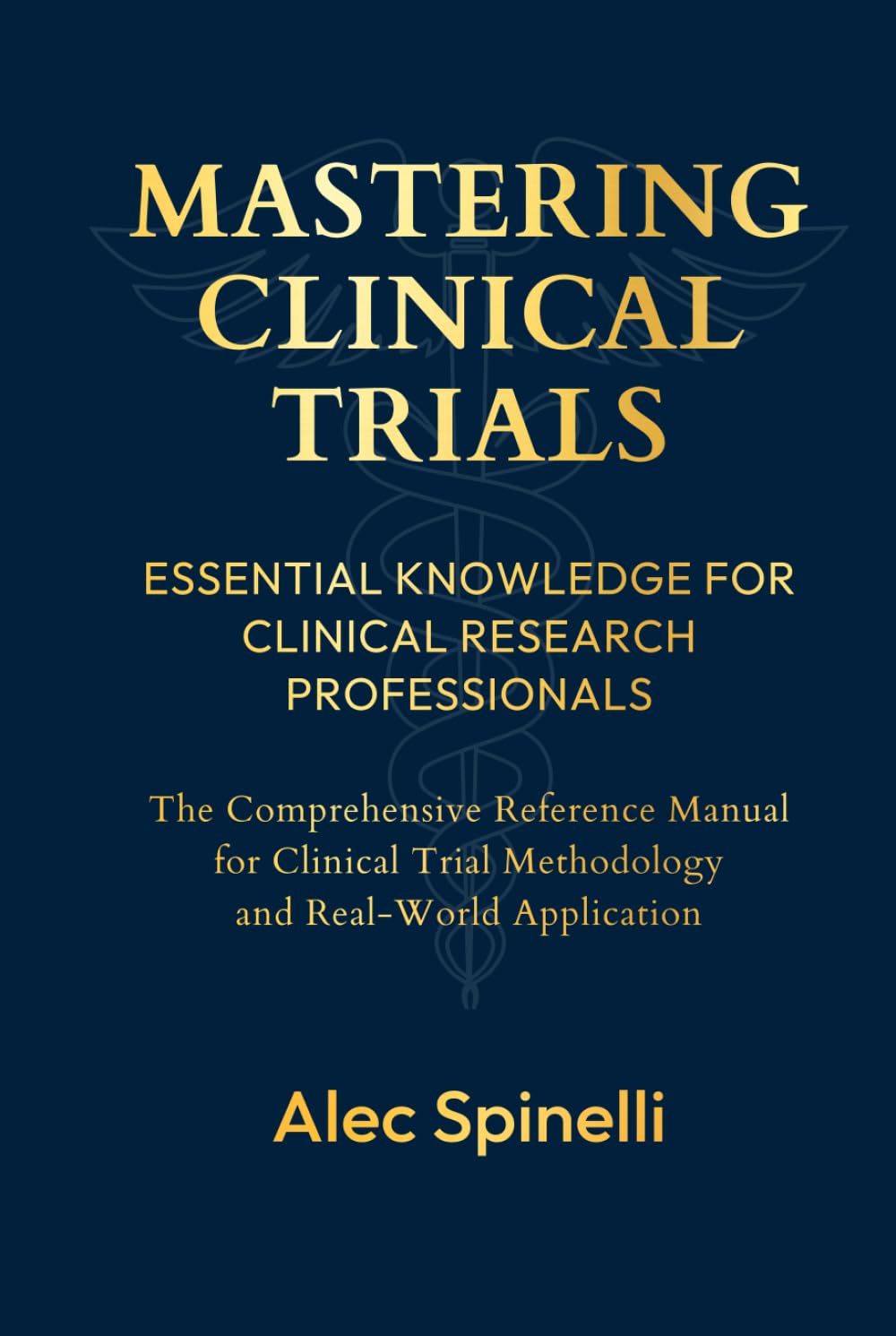 Mastering Clinical Trials: Essential Knowledge for Clinical Research Professionals: The Comprehensive Reference Manual for Clinical Trial Methodology and Real-World Research Applications