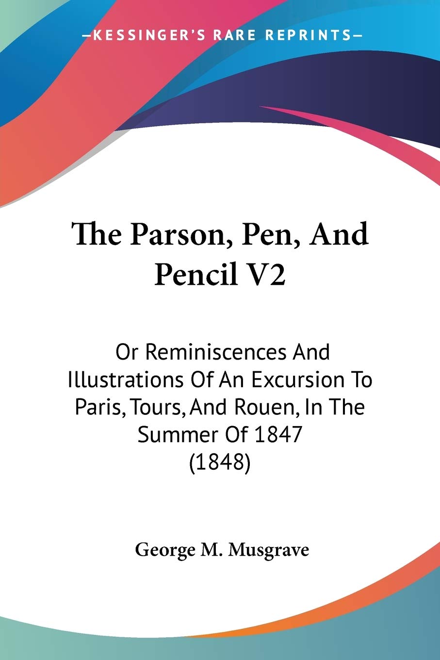 The Parson, Pen, And Pencil V2: Or Reminiscences And Illustrations Of An Excursion To Paris, Tours, And Rouen, In The Summer Of 1847 (1848)
