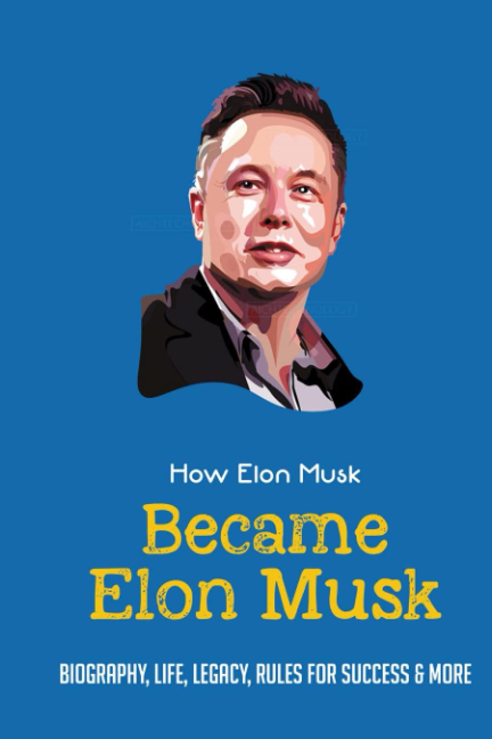 Buy How Elon Musk Became Elon Musk: Biography, Life, Legacy, Rules For
