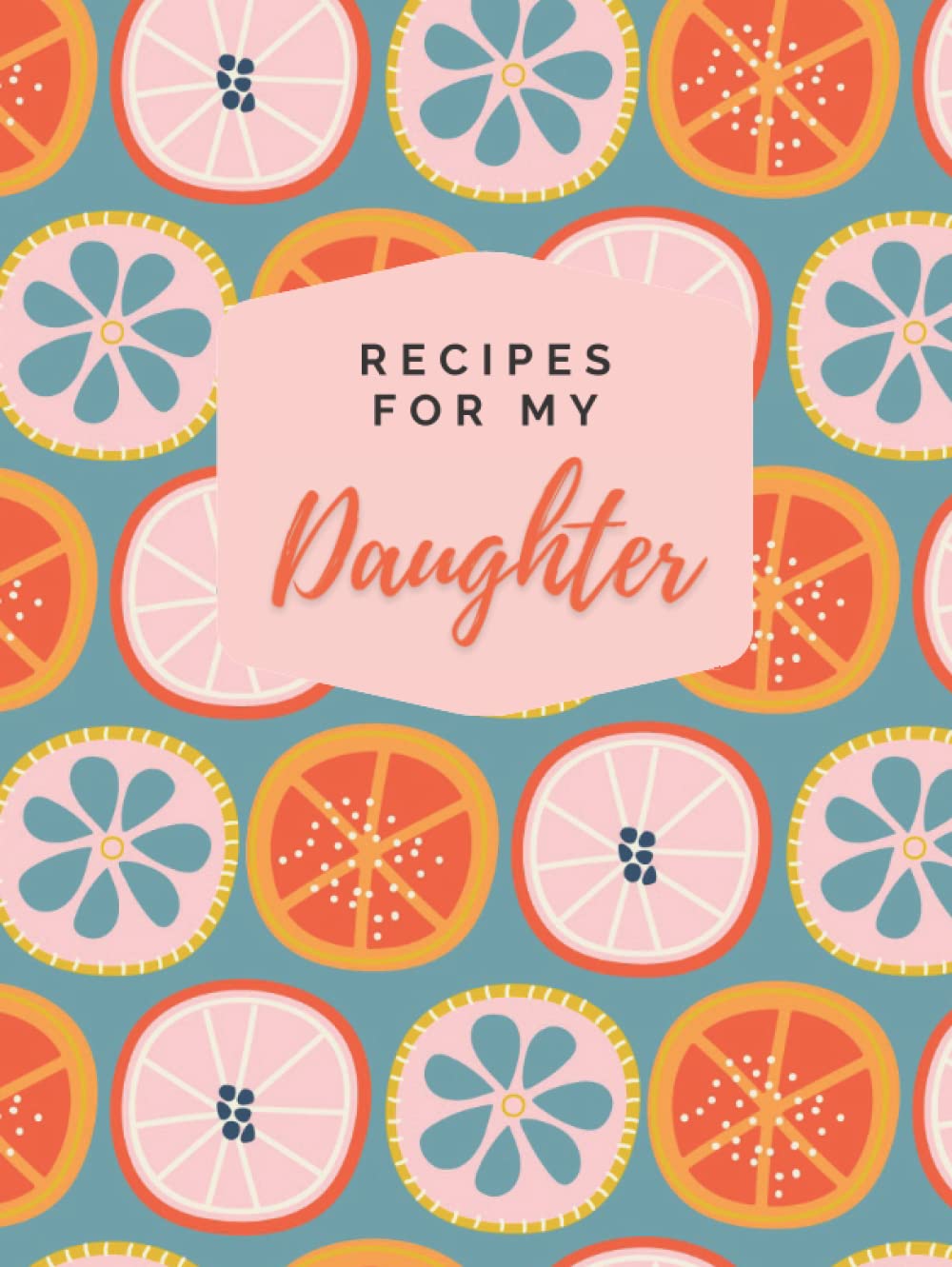 Recipes For My Daughter: Blank Cookbook To Write In