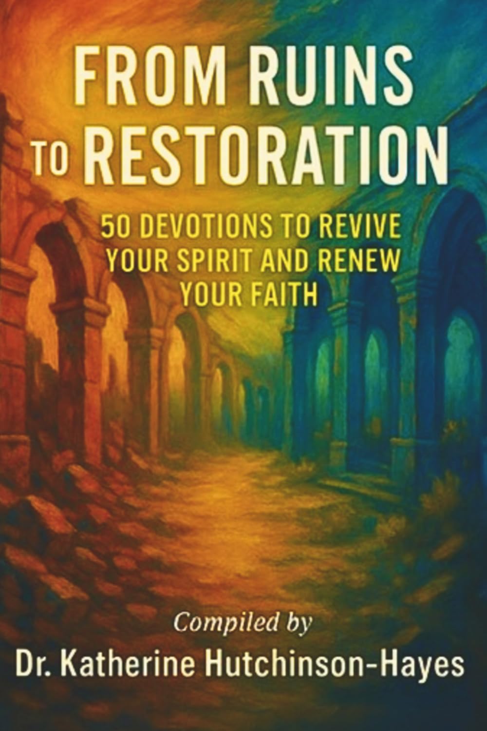From Ruins to Restoration: 50 Devotions to Revive Your Spirit ans Renew Your Faith: 3 (Dressed in Love Press, LLC)