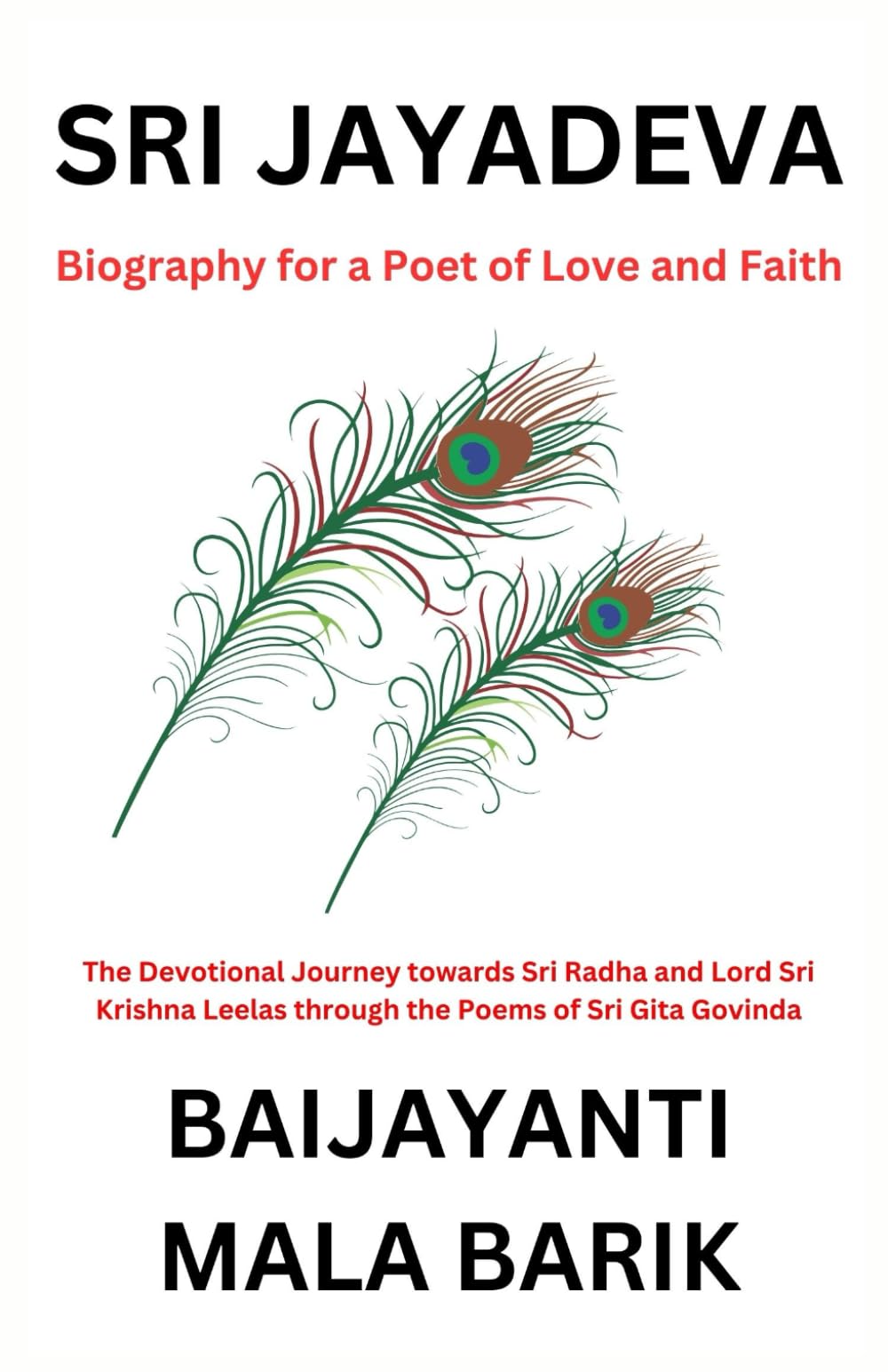 Sri Jayadeva - Biography for a Poet of Love and Faith: The Devotional Journey towards Sri Radha and Lord Sri Krishna Leelas through the Poems of Sri Gita Govinda