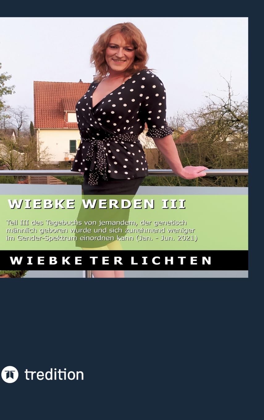 Wiebke werden III: Teil III des Tagebuchs von jemandem, der genetisch männlich geboren wurde und sich zunehmend weniger im Gender-Spektrum einordnen kann (Januar bis Juni 2021)