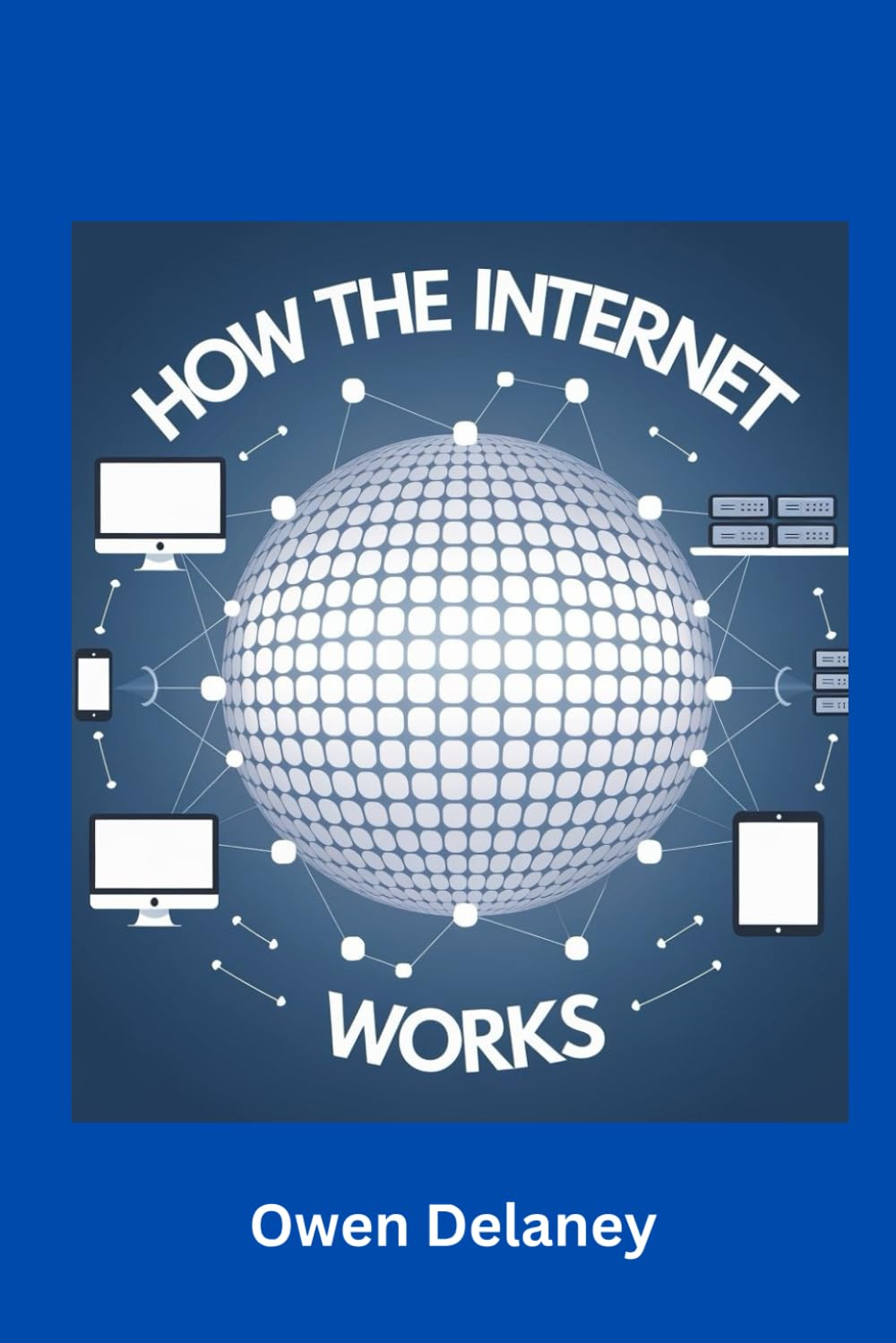 How the Internet Works: An Easy Guide for Beginners to Networks, Servers, and Online Communication (How It Works: The Science, Technology, and Engineering Series)