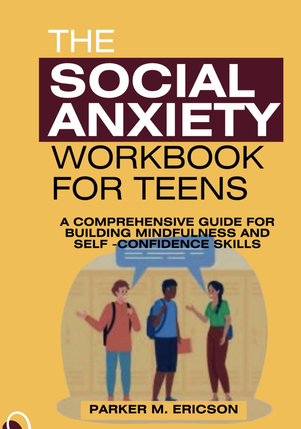 THE SOCIAL ANXIETY WORKBOOK FOR TEENS: A COMPREHENSIVE GUIDE FOR BUILDING MINDFULNESS AND SELF-CONFIDENCE SKILLS (TEENS THRIVE TOOLKIT: WORKBOOKS TO BOOST CONFIDENCE, MANAGE EMOTIONS AND SUCCEED)