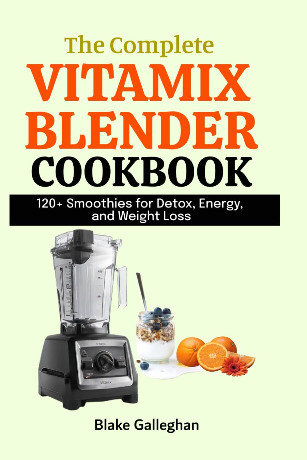 The Complete Vitamix Blender Cookbook: 120+ Smoothies for Detox, Energy, and Weight Loss