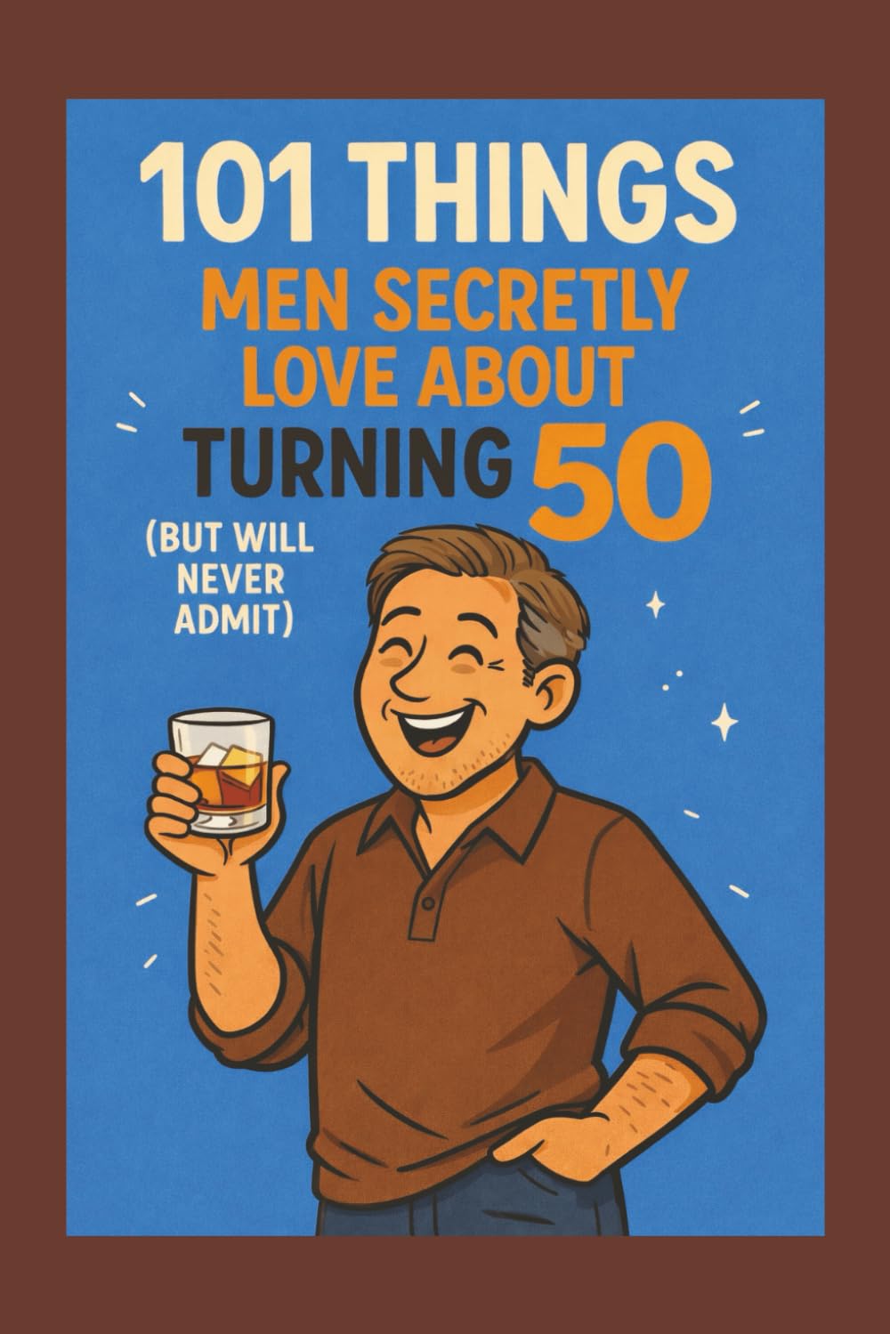 101 Things Men Secretly Love About Turning 50 (But Will Never Admit): A Funny, Relatable, and Empowering Gift Book for Men Turning 50 - The Perfect 50th Birthday Present for Him
