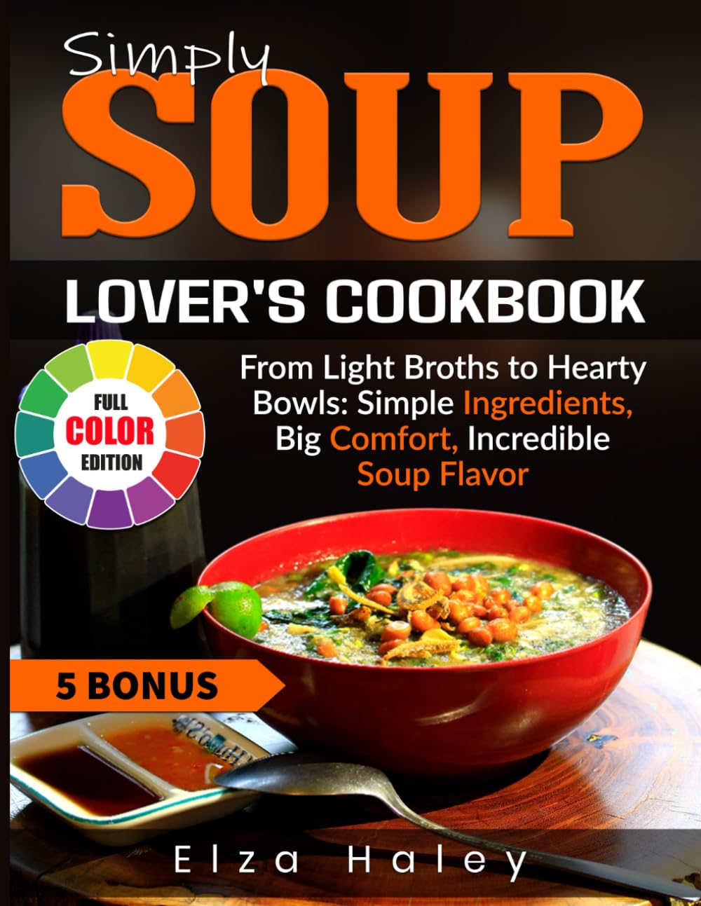 Simply Soup Lover's Cookbook: From Light Broths to Hearty Bowls: Simple Ingredients, Big Comfort, Incredible Soup Flavor