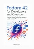 Fedora 42 for Developers and Creators: Master Linux Tools, Containers, and Desktop Power (“Mastering Fedora 42: From Desktop Power to Enterprise Administration”)