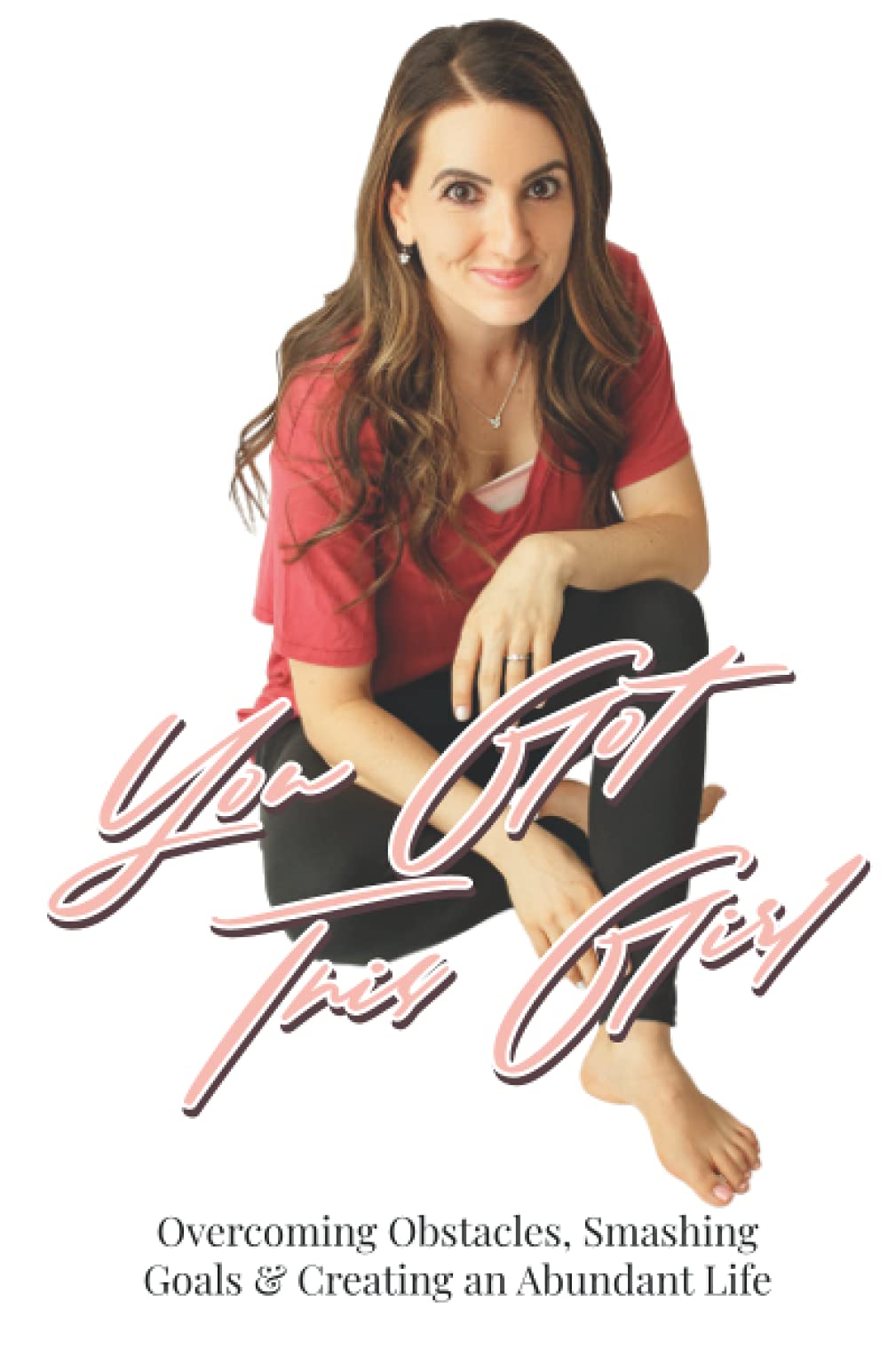 You Got This Girl: Overcoming Obstacles, Smashing Goals & Creating An Abundant Life
