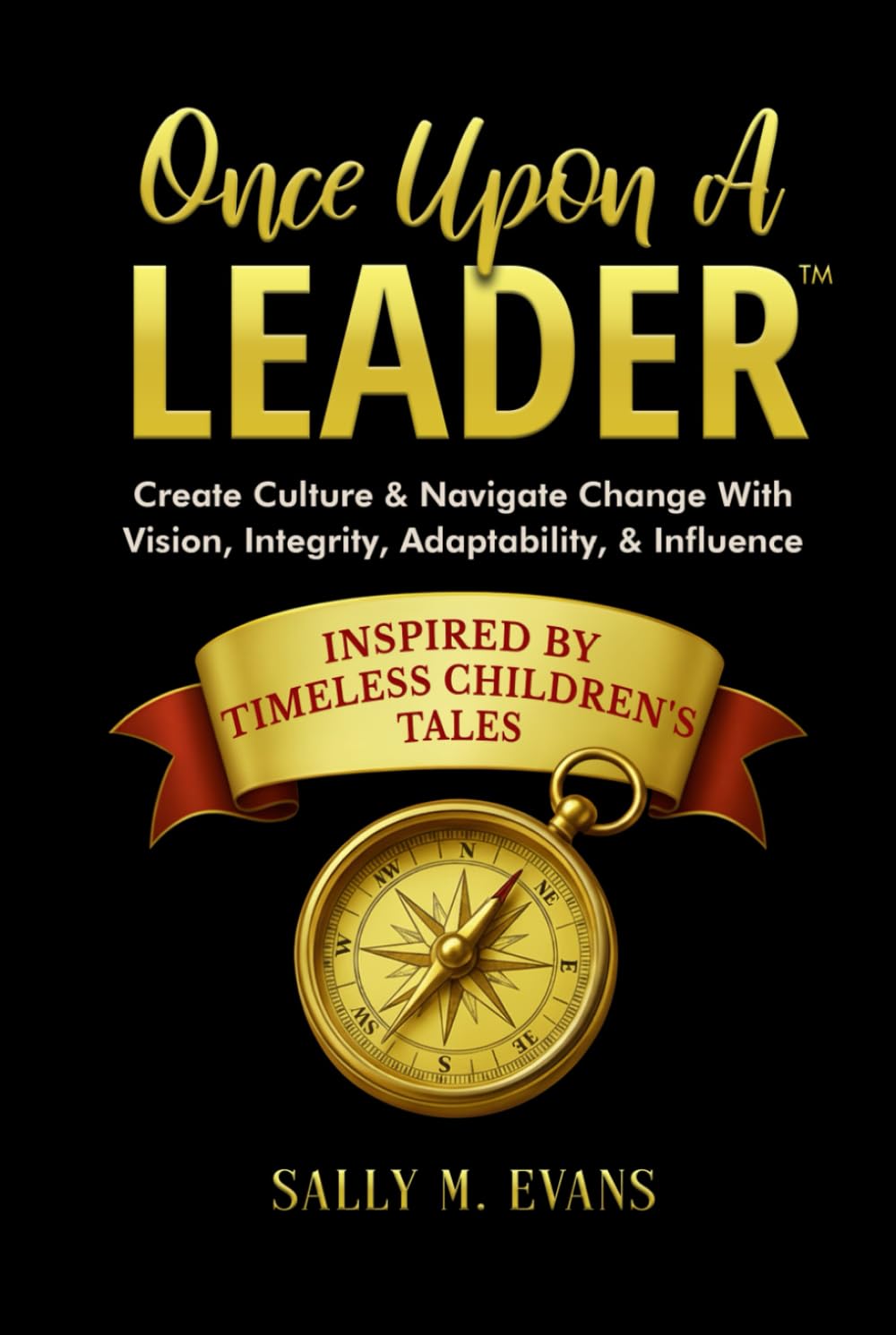 Once Upon A Leader: Create Culture & Navigate Change With Vision, Integrity, Adaptability, & Influence