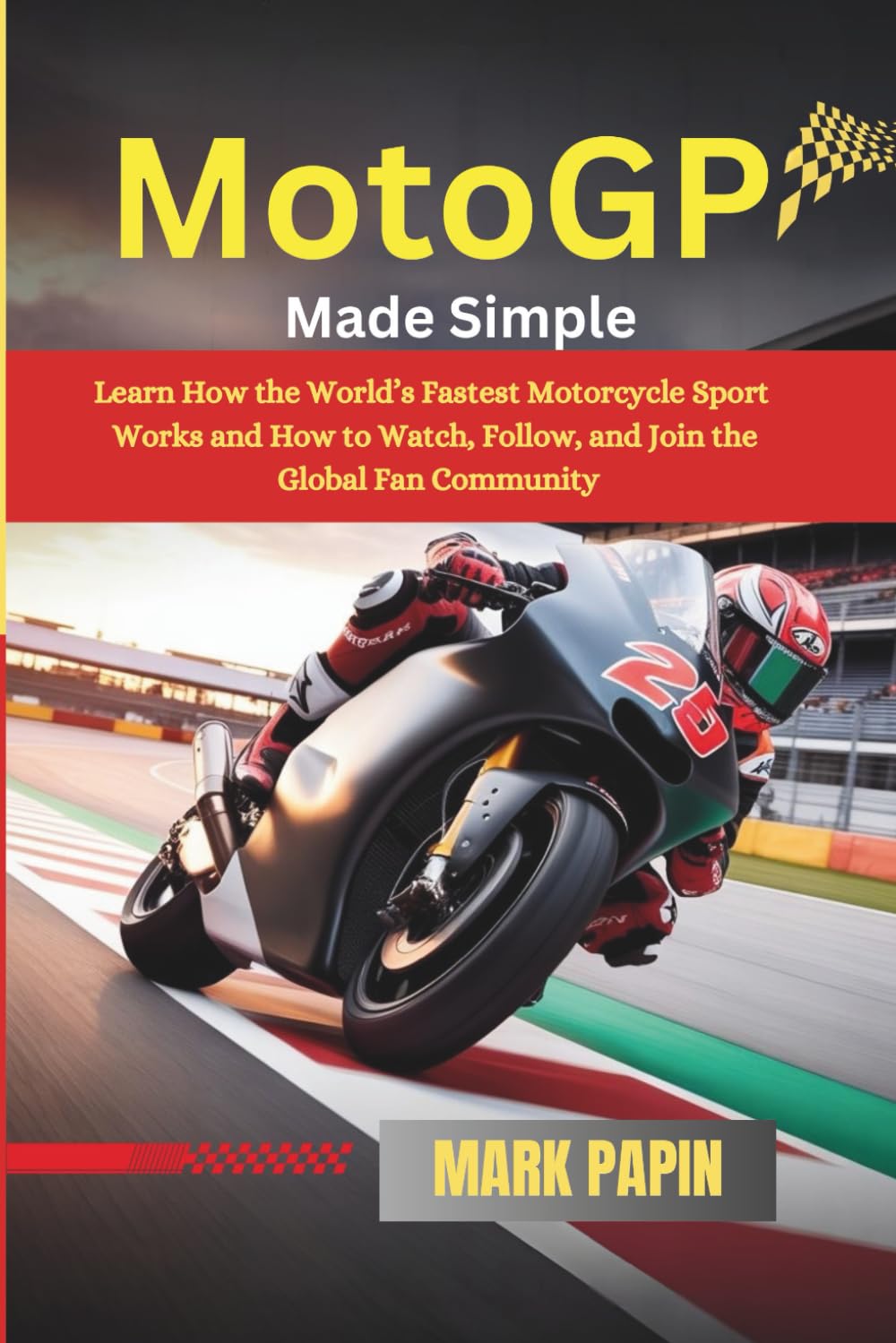 MotoGP Made Simple: Learn How the World’s Fastest Motorcycle Sport Works and How to Watch, Follow, and Join the Global Fan Community
