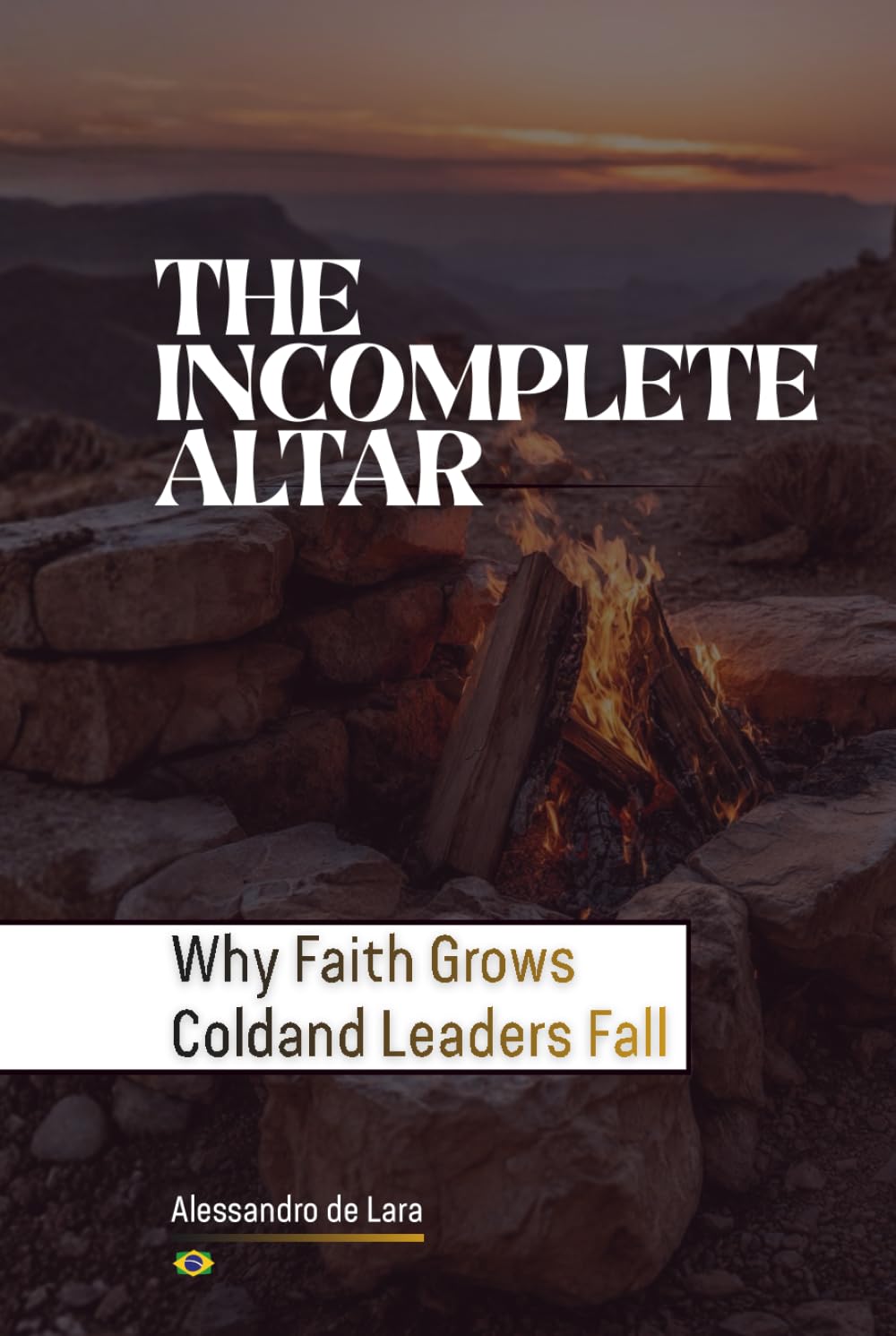 The Incomplete Altar: Why Faith Grows Cold and Leaders Fall