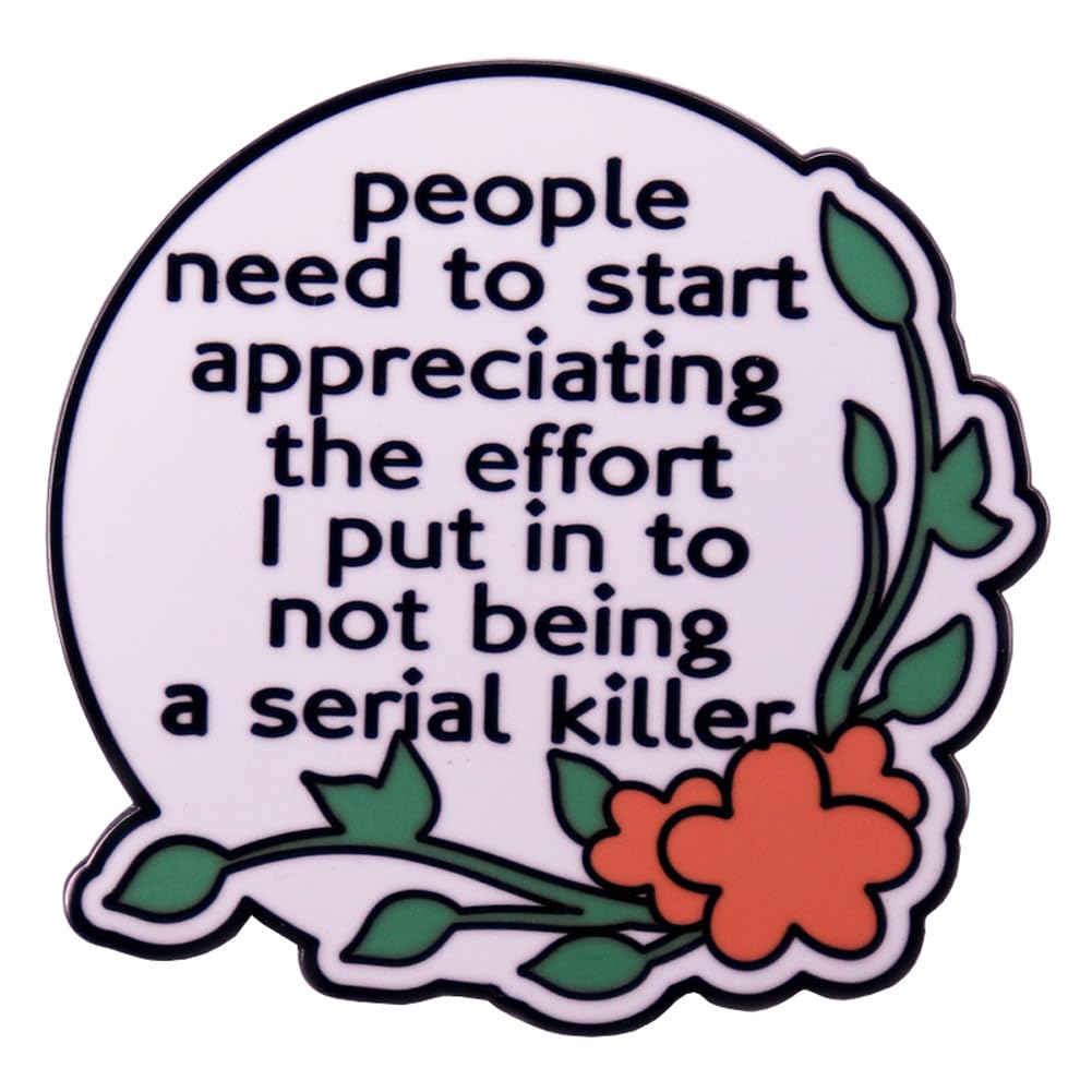 EACTELPeople Need To Start Appreciating The Effort I Put In To Not Being A Serial Killer Funny Words Enamel Lapel Pin Plant Flower Letter Brooch Badge Humor Quotes Pin Clothes Decor
