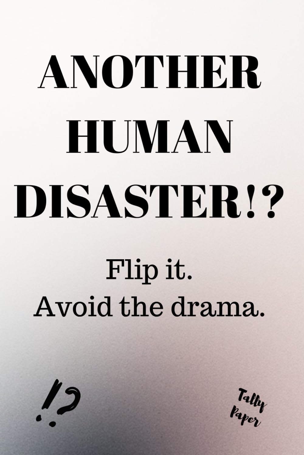 Another Human Disaster!? Flip it. Avoid the drama.: An oracle for bad decisions, messy relationships and people you already know you should avoid.