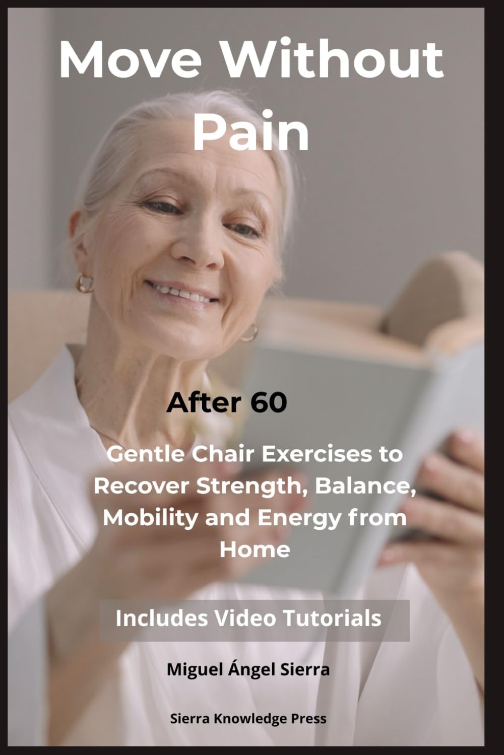 Move Without Pain After 60: Gentle Chair Exercises to Recover Strength, Balance, Mobility and Energy from Home: 3 (Mind · Body · Spirit Collection)
