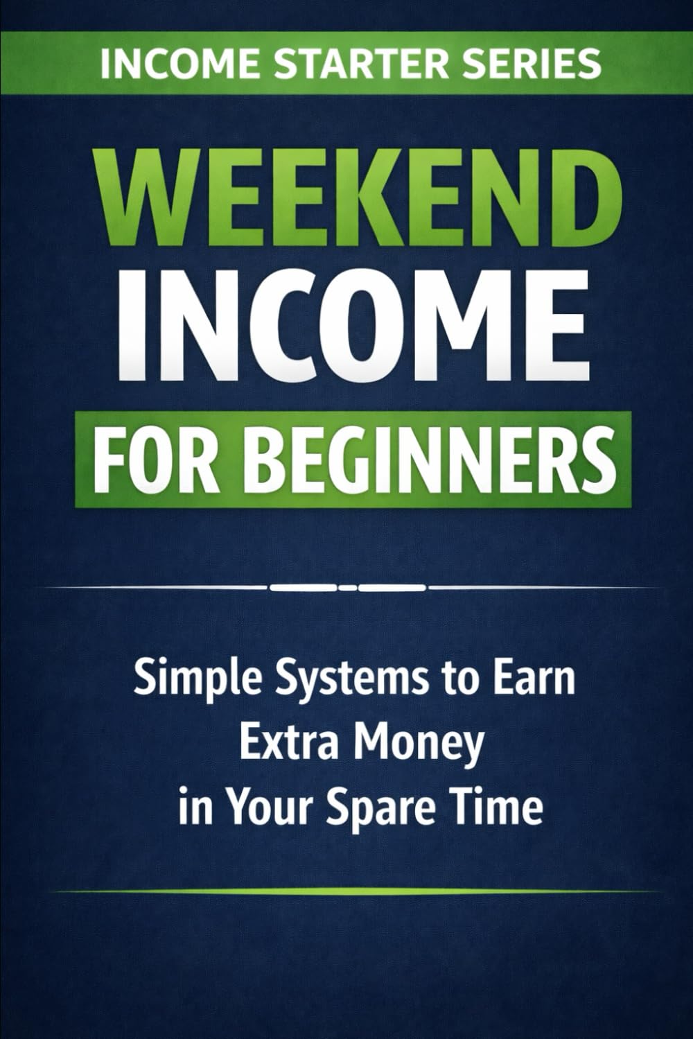 Weekend Income for Beginners: Simple Systems to Earn Extra Money in Your Spare Time (Income Starter Series)