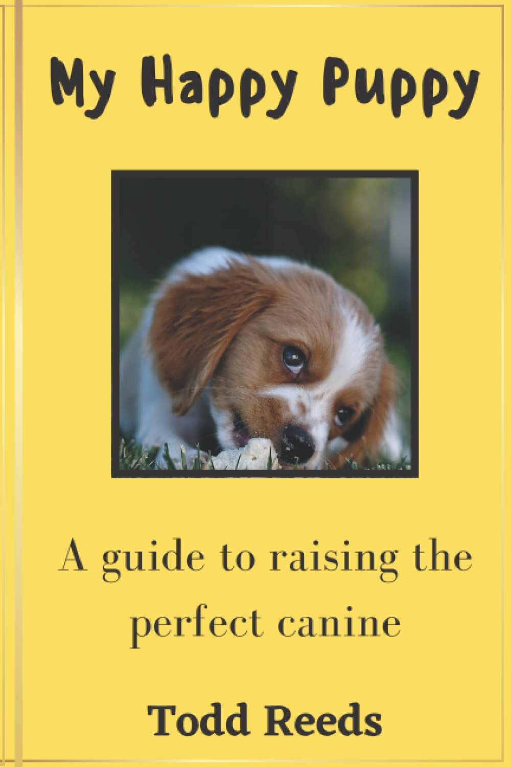 My Happy Puppy: A guide to raising the perfect canine