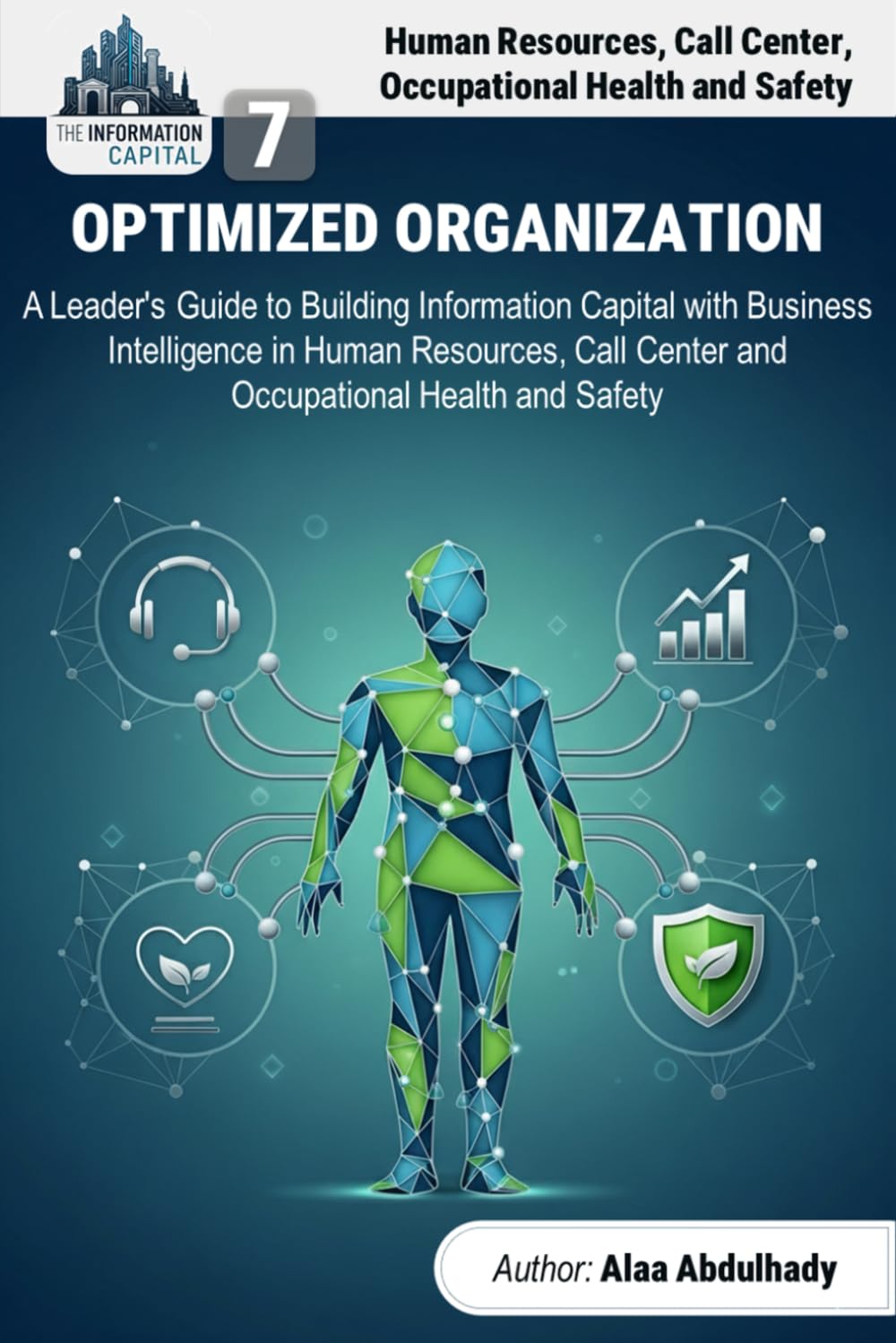 The Information Capital: The Optimized Organization: A Leader's Guide to Building Information Wealth with Business Intelligence in Human Resources, Call Center and Occupational Health and Safety