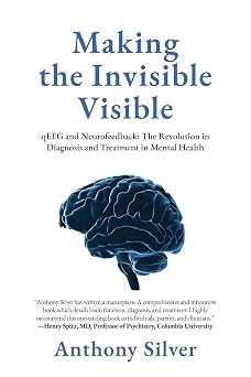 Making the Invisible Visible qEEG and Neurofeedback The Revolution in Diagnosis and Treatment in Mental Health