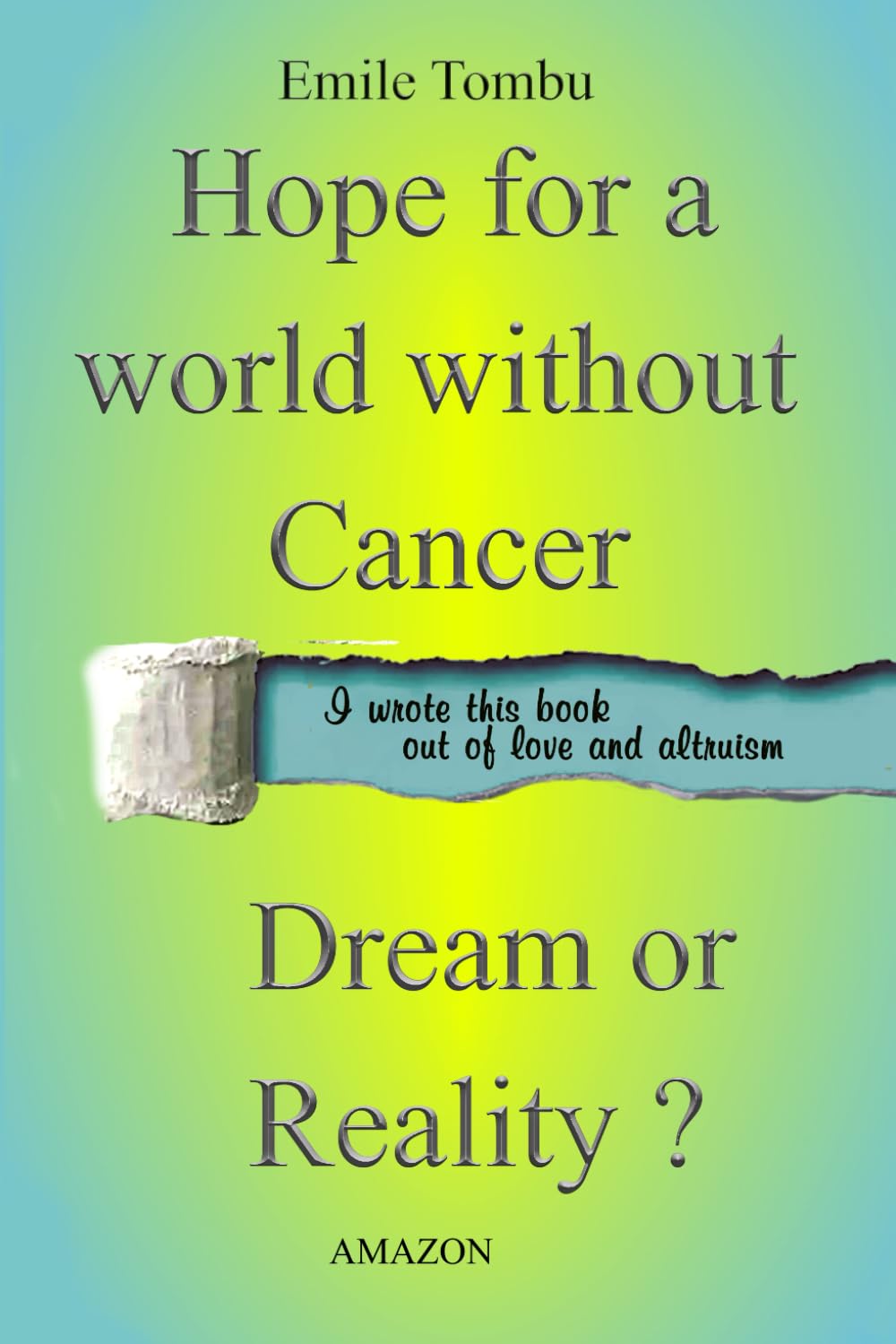 Hope for a world without cancer. Dream or reality?: Know, Master, Eradicate and Conquer Cancer.