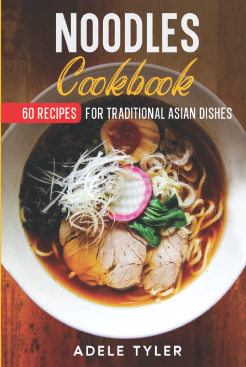 Noodles Cookbook: 60 Recipes For Traditional Asian Dishes