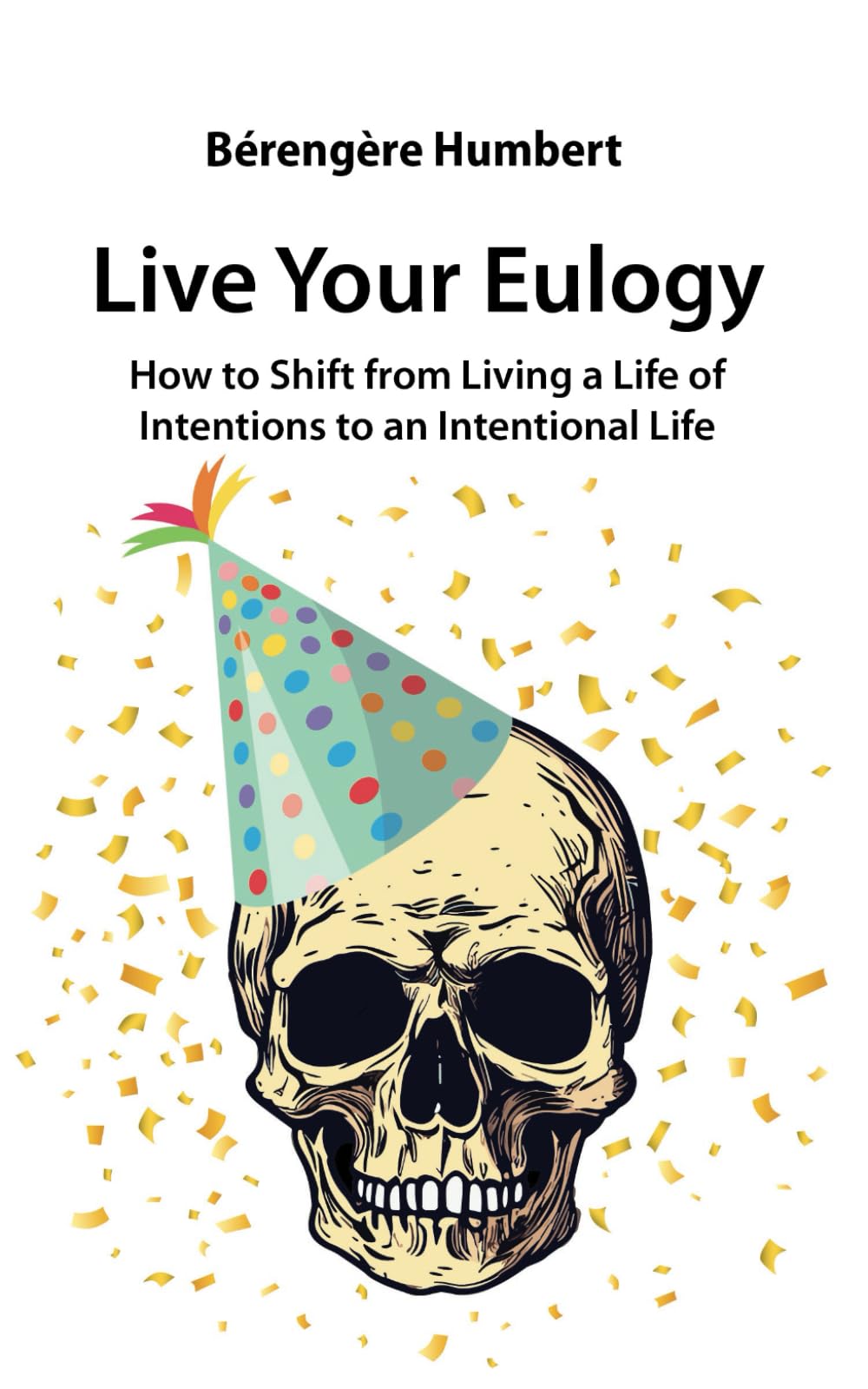 Live Your Eulogy: How to Shift from Living a Life of Intentions to an Intentional Life