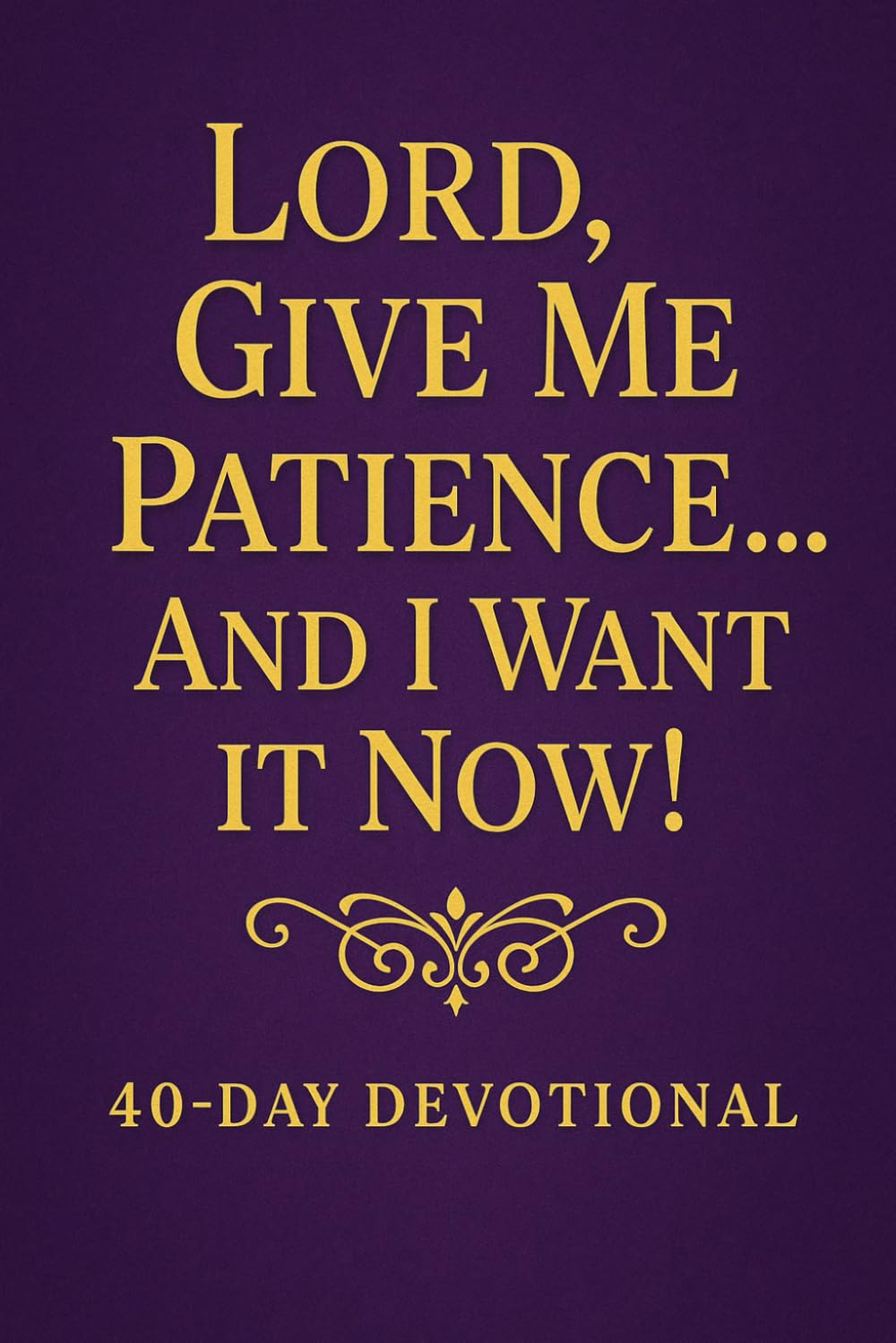 Lord Give Me Patience And I Want It Now: 40 day devotional      Paperback – December 2, 2025