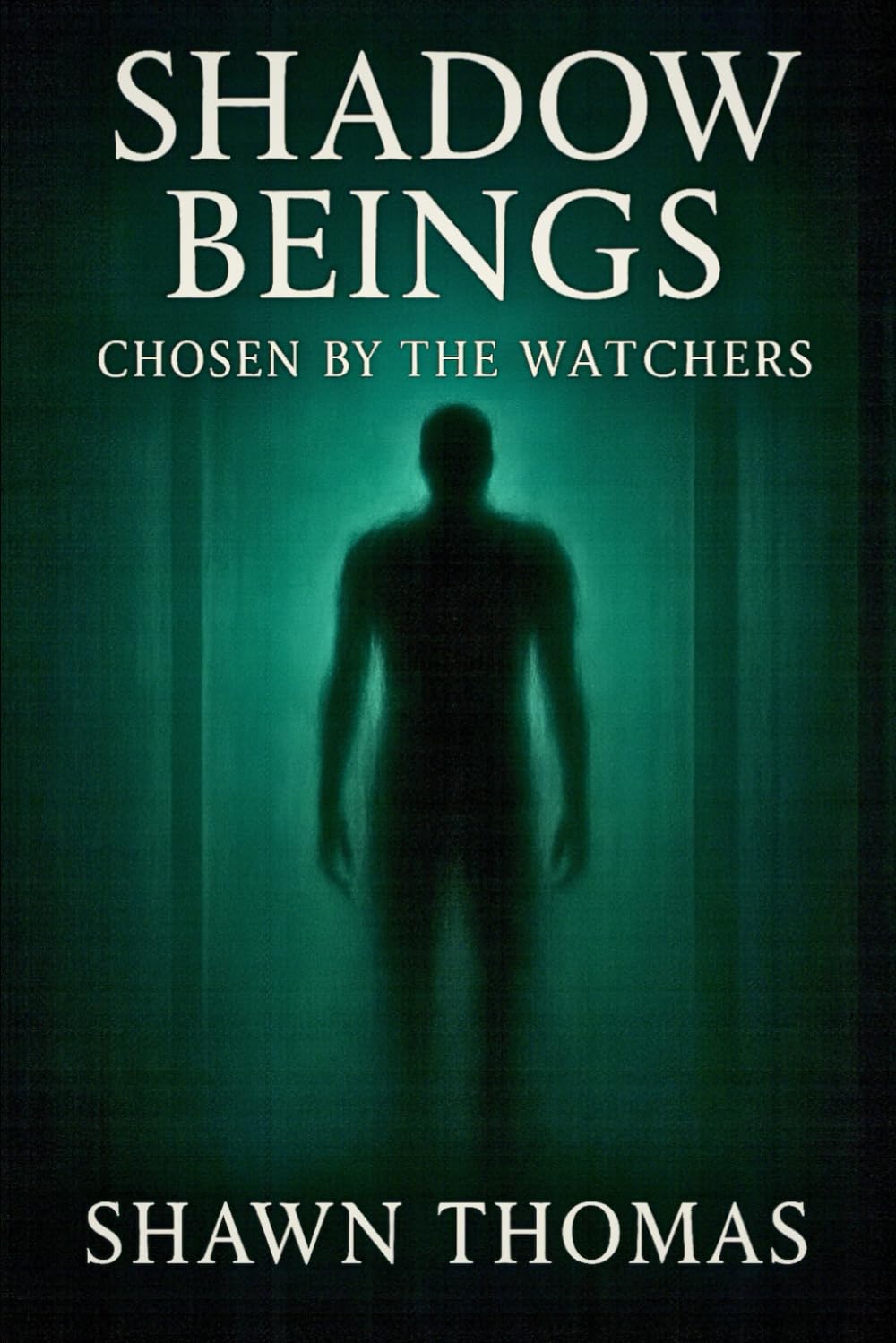 Shadow Beings: Chosen by the Watchers: Based on true encounters, theories, and the hidden purpose behind their presence (The Watchers Chronicles)