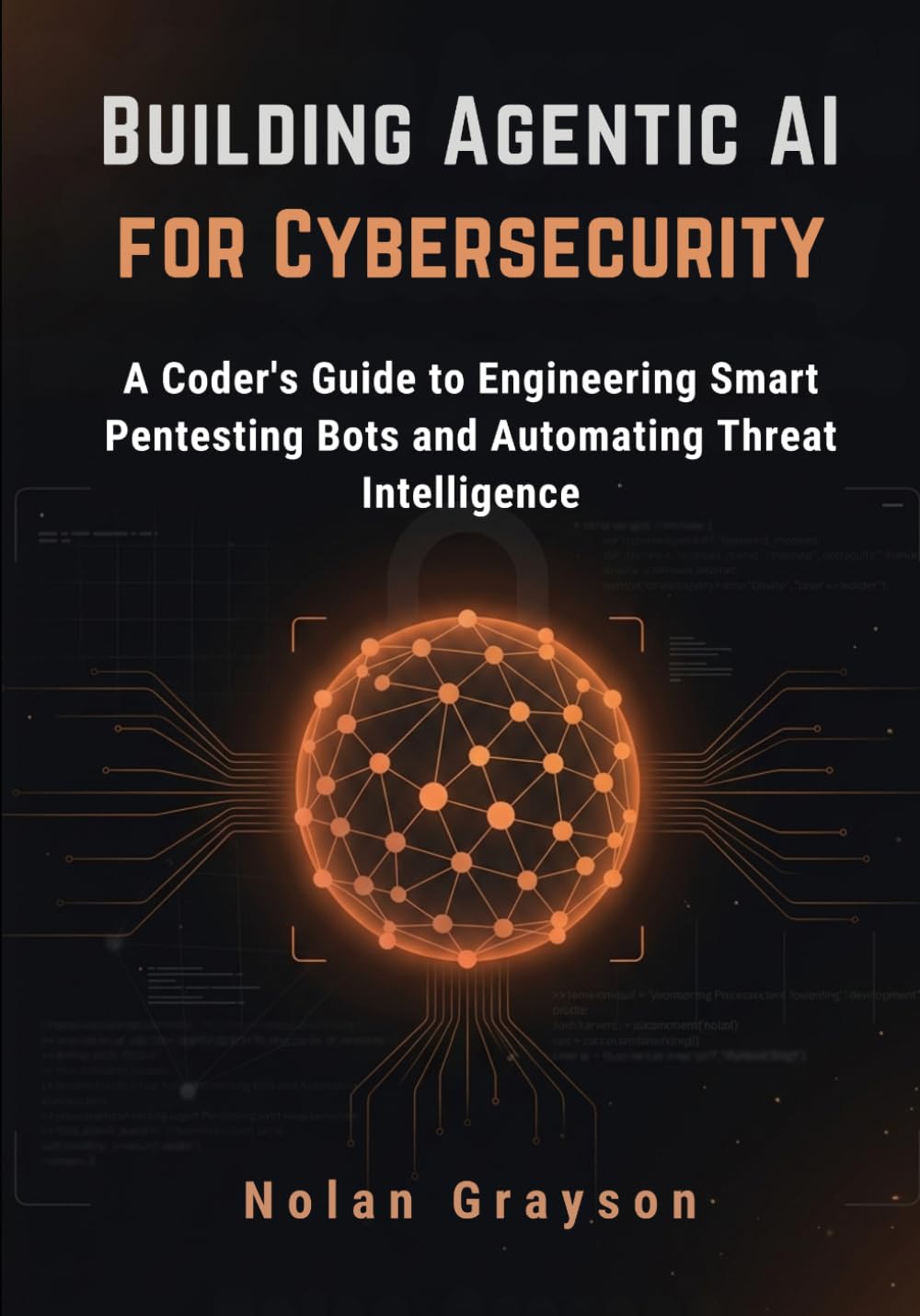 Building Agentic AI for Cybersecurity: A Coder's Guide to Engineering Smart Pentesting Bots and Automating Threat Intelligence