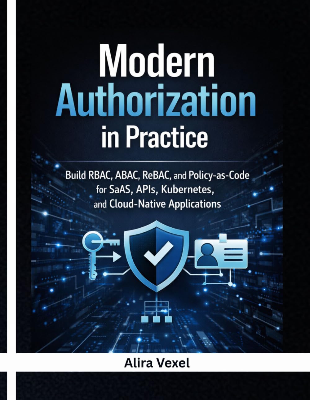 Modern Authorization in Practice: Build RBAC, ABAC, ReBAC, and Policy-as-Code for SaaS, APIs, Kubernetes, and Cloud-Native Applications with OPA, Cedar, OpenFGA, Keycloak, and Casbin