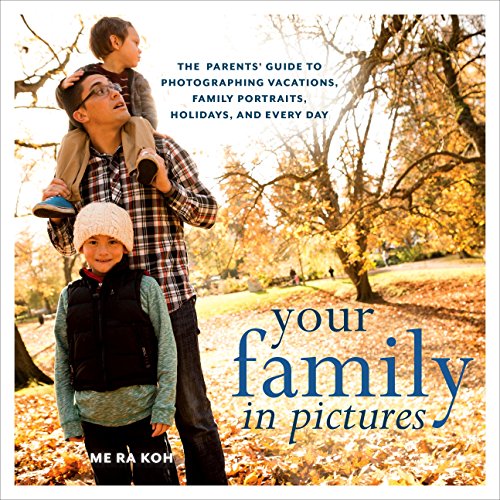 Your Family in Pictures: The Parents' Guide to Photographing Holidays, Family Portraits, and Everyda Your Family in Pictures: The Parents' Guide to Photographing Holidays, Family Portraits, and Everyda