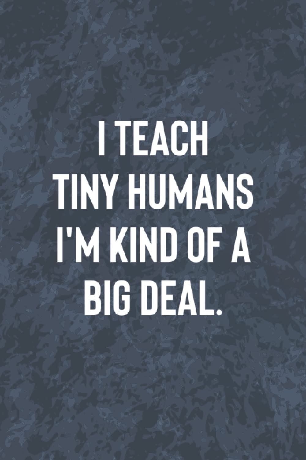 I Teach Tiny Humans I'm Kind of a Big Deal: Teachers Lined Journal Notebook, Appreciation/Retirement/Thank You/ Gift