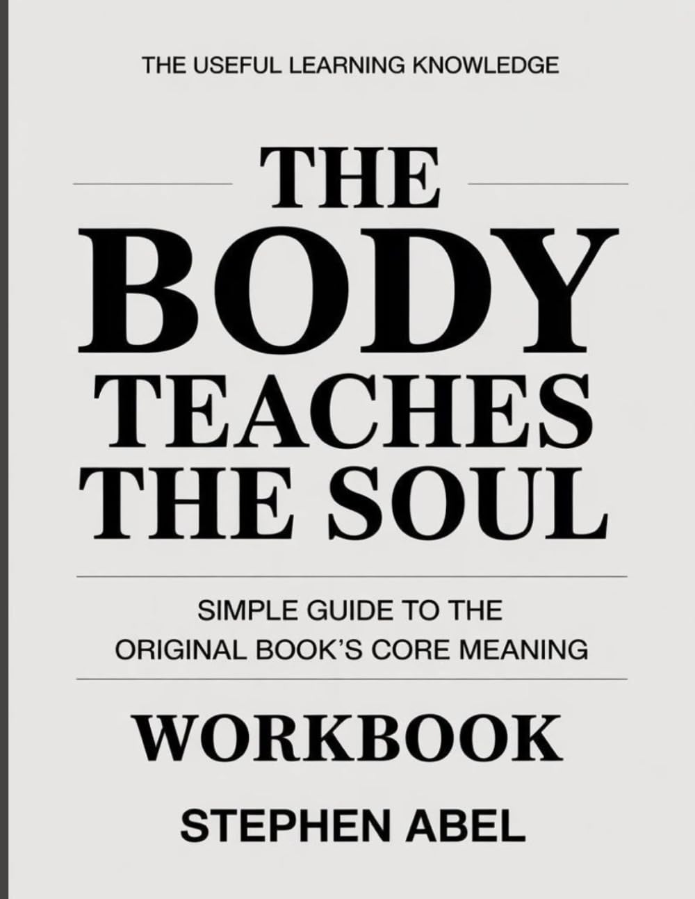 The Useful Learning Knowledge The Body Teaches the Soul: Simple Guide to the Original Book’s Core Meaning