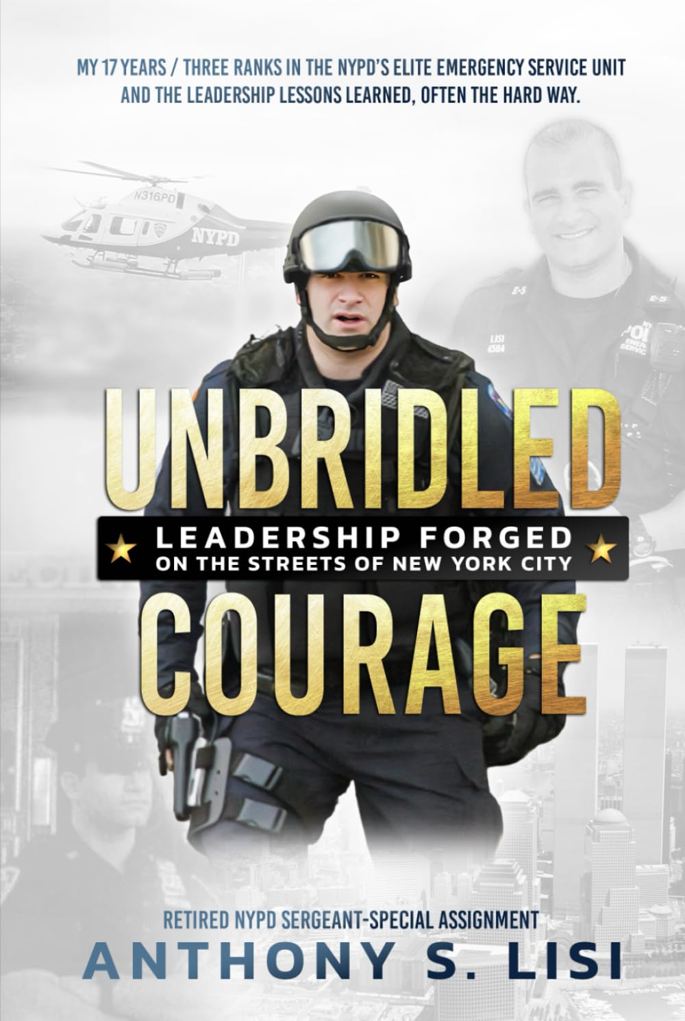 Unbridled Courage: My 17 Years / Three Ranks in the NYPD's Elite Emergency Service Unit and the leadership lessons learned, often the hard way